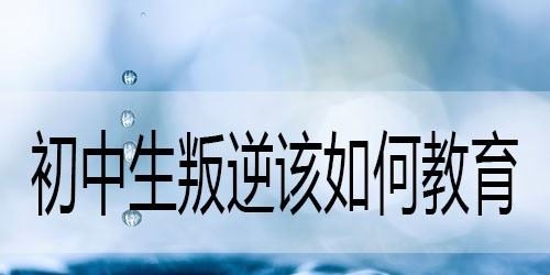 初中生叛逆期教育方法